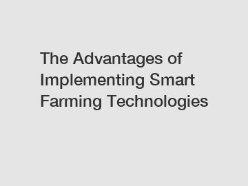 The Advantages of Implementing Smart Farming Technologies