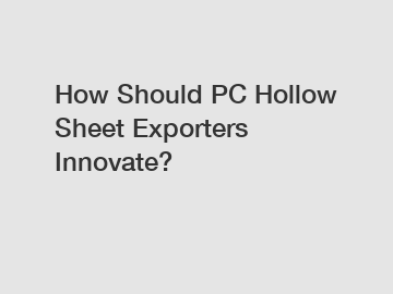 How Should PC Hollow Sheet Exporters Innovate?