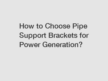 How to Choose Pipe Support Brackets for Power Generation?