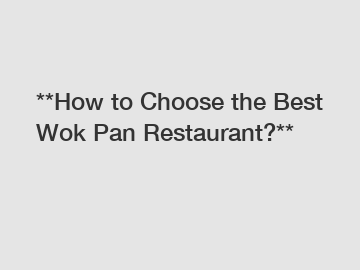 **How to Choose the Best Wok Pan Restaurant?**