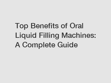 Top Benefits of Oral Liquid Filling Machines: A Complete Guide