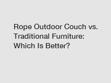 Rope Outdoor Couch vs. Traditional Furniture: Which Is Better?