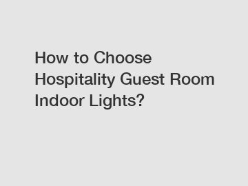 How to Choose Hospitality Guest Room Indoor Lights?