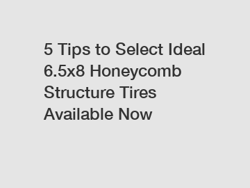 5 Tips to Select Ideal 6.5x8 Honeycomb Structure Tires Available Now