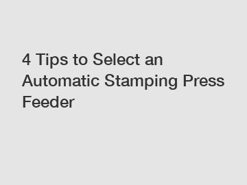 4 Tips to Select an Automatic Stamping Press Feeder