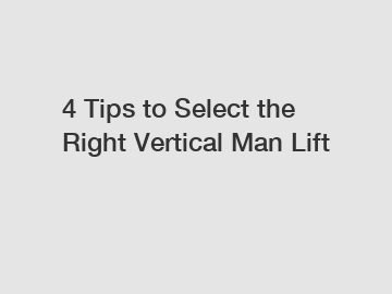 4 Tips to Select the Right Vertical Man Lift