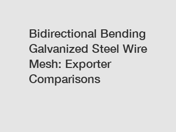 Bidirectional Bending Galvanized Steel Wire Mesh: Exporter Comparisons