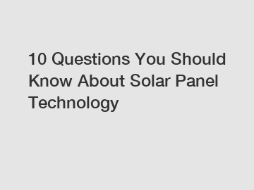 10 Questions You Should Know About Solar Panel Technology