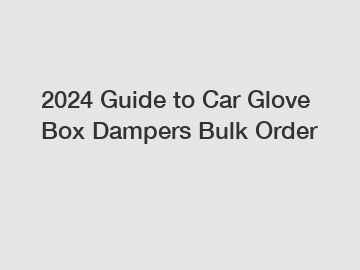2024 Guide to Car Glove Box Dampers Bulk Order