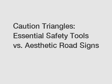 Caution Triangles: Essential Safety Tools vs. Aesthetic Road Signs Caution Triangles: Essential Safety Tools vs. Aesthetic Road Signs