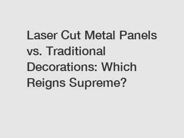 Laser Cut Metal Panels vs. Traditional Decorations: Which Reigns Supreme?