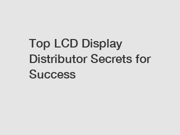 Top LCD Display Distributor Secrets for Success