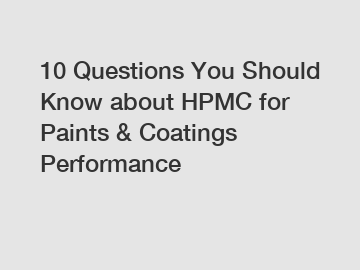 10 Questions You Should Know about HPMC for Paints & Coatings Performance