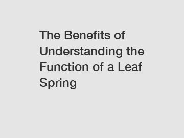 The Benefits of Understanding the Function of a Leaf Spring