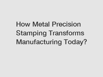 How Metal Precision Stamping Transforms Manufacturing Today?