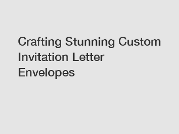 Crafting Stunning Custom Invitation Letter Envelopes