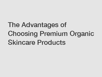The Advantages of Choosing Premium Organic Skincare Products
