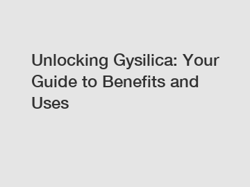 Unlocking Gysilica: Your Guide to Benefits and Uses