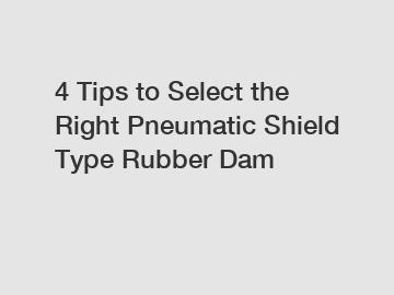 4 Tips to Select the Right Pneumatic Shield Type Rubber Dam