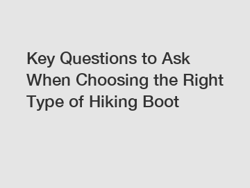 Key Questions to Ask When Choosing the Right Type of Hiking Boot