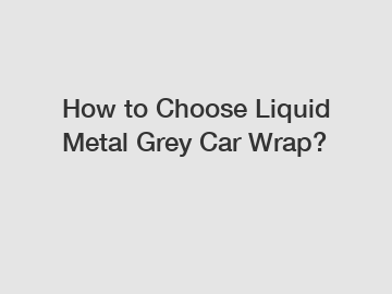 How to Choose Liquid Metal Grey Car Wrap?