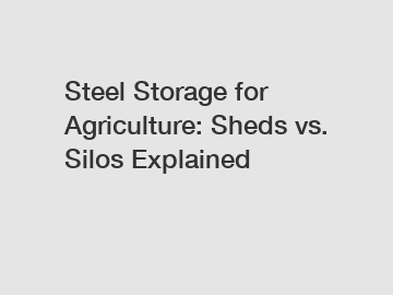 Steel Storage for Agriculture: Sheds vs. Silos Explained