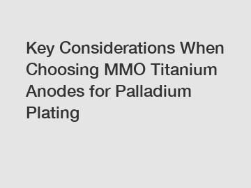 Key Considerations When Choosing MMO Titanium Anodes for Palladium Plating