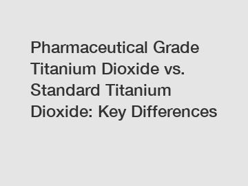 Pharmaceutical Grade Titanium Dioxide vs. Standard Titanium Dioxide: Key Differences