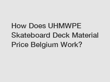 How Does UHMWPE Skateboard Deck Material Price Belgium Work?