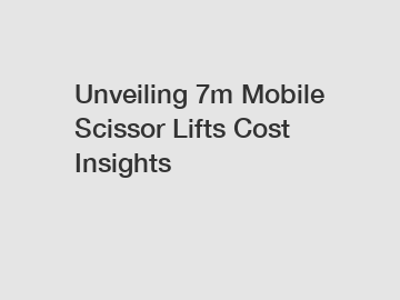 Unveiling 7m Mobile Scissor Lifts Cost Insights