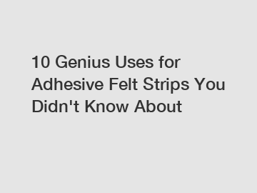 10 Genius Uses for Adhesive Felt Strips You Didn't Know About