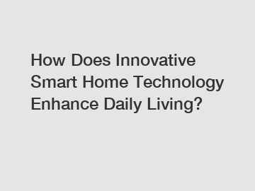 How Does Innovative Smart Home Technology Enhance Daily Living?