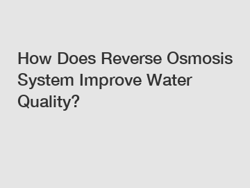 How Does Reverse Osmosis System Improve Water Quality?