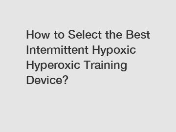 How to Select the Best Intermittent Hypoxic Hyperoxic Training Device?