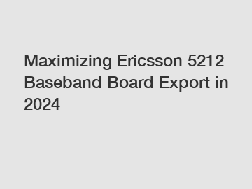 Maximizing Ericsson 5212 Baseband Board Export in 2024