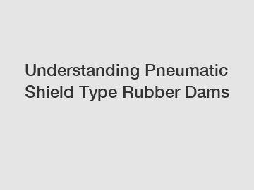 Understanding Pneumatic Shield Type Rubber Dams