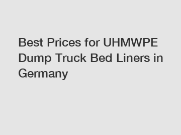 Best Prices for UHMWPE Dump Truck Bed Liners in Germany