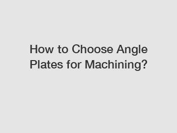 How to Choose Angle Plates for Machining?