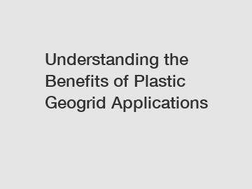 Understanding the Benefits of Plastic Geogrid Applications