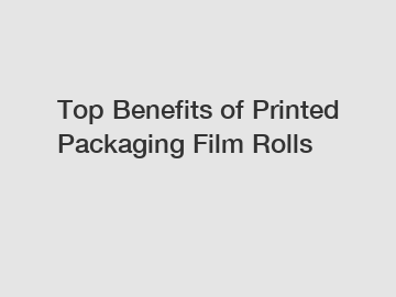 Top Benefits of Printed Packaging Film Rolls