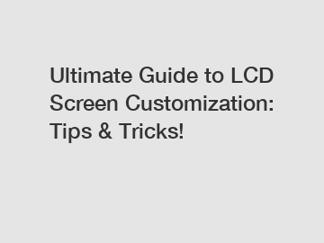 Ultimate Guide to LCD Screen Customization: Tips & Tricks!