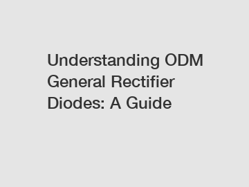 Understanding ODM General Rectifier Diodes: A Guide