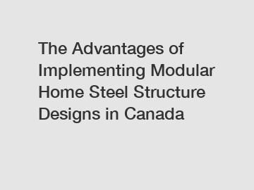 The Advantages of Implementing Modular Home Steel Structure Designs in Canada