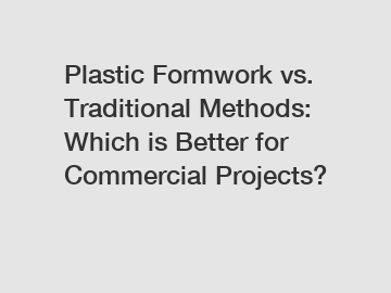 Plastic Formwork vs. Traditional Methods: Which is Better for Commercial Projects?