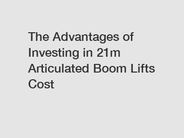 The Advantages of Investing in 21m Articulated Boom Lifts Cost