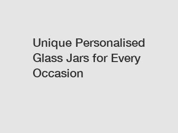 Unique Personalised Glass Jars for Every Occasion Unique Personalised Glass Jars for Every Occasion