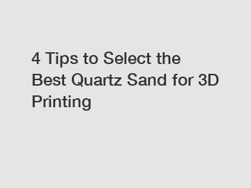 4 Tips to Select the Best Quartz Sand for 3D Printing