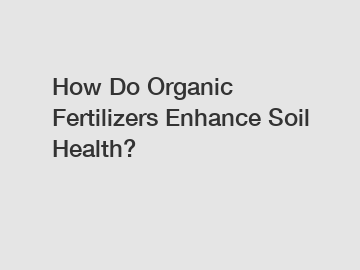 How Do Organic Fertilizers Enhance Soil Health?
