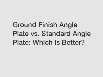 Ground Finish Angle Plate vs. Standard Angle Plate: Which is Better?