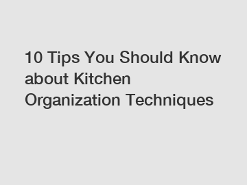 10 Tips You Should Know about Kitchen Organization Techniques